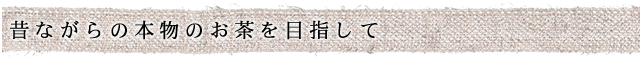 昔ながらの本物のお茶を目指して